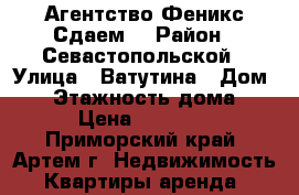 Агентство Феникс Сдаем! › Район ­ Севастопольской › Улица ­ Ватутина › Дом ­ 9 › Этажность дома ­ 5 › Цена ­ 15 000 - Приморский край, Артем г. Недвижимость » Квартиры аренда   